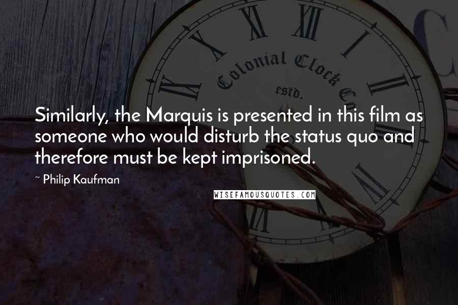 Philip Kaufman Quotes: Similarly, the Marquis is presented in this film as someone who would disturb the status quo and therefore must be kept imprisoned.