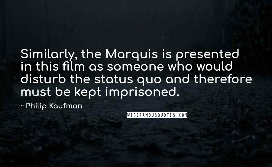 Philip Kaufman Quotes: Similarly, the Marquis is presented in this film as someone who would disturb the status quo and therefore must be kept imprisoned.