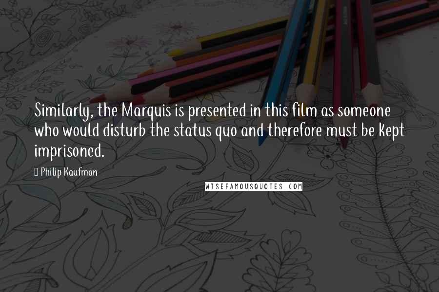 Philip Kaufman Quotes: Similarly, the Marquis is presented in this film as someone who would disturb the status quo and therefore must be kept imprisoned.