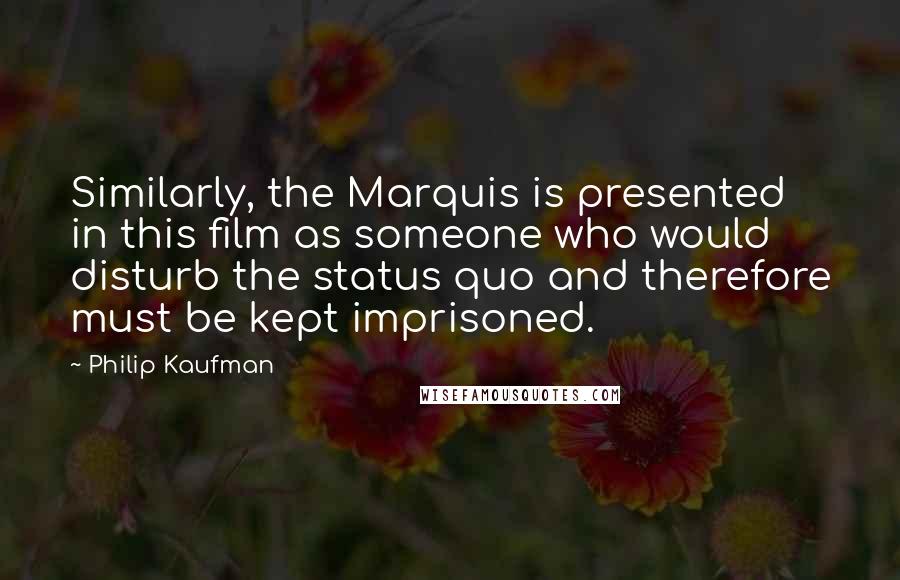 Philip Kaufman Quotes: Similarly, the Marquis is presented in this film as someone who would disturb the status quo and therefore must be kept imprisoned.