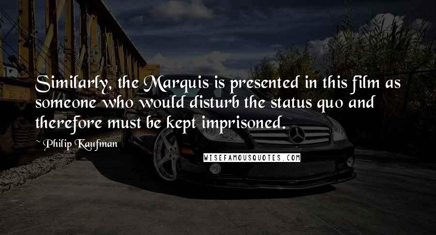 Philip Kaufman Quotes: Similarly, the Marquis is presented in this film as someone who would disturb the status quo and therefore must be kept imprisoned.