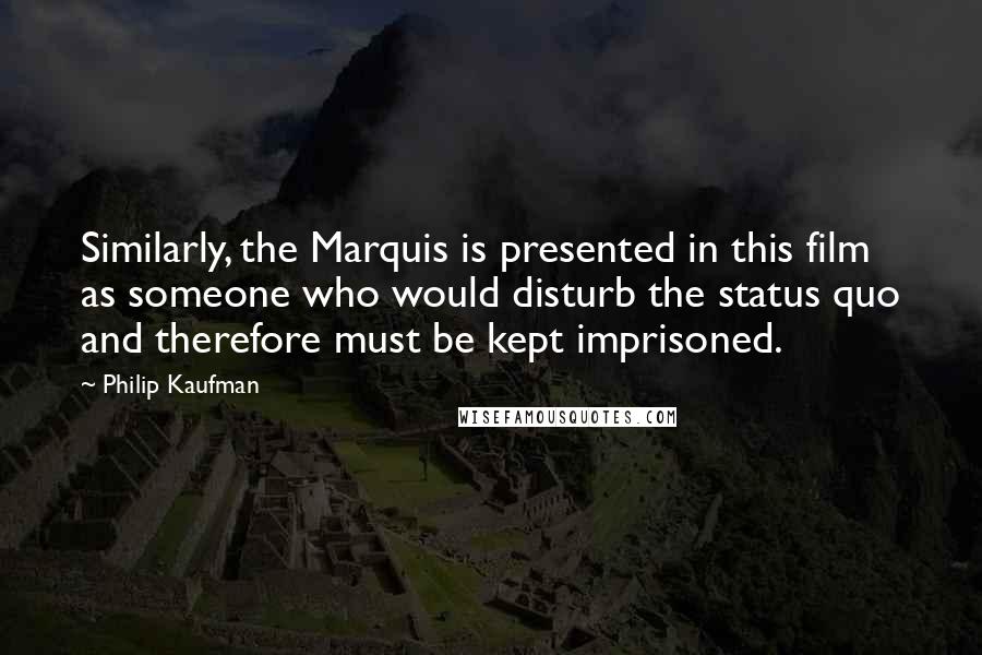 Philip Kaufman Quotes: Similarly, the Marquis is presented in this film as someone who would disturb the status quo and therefore must be kept imprisoned.