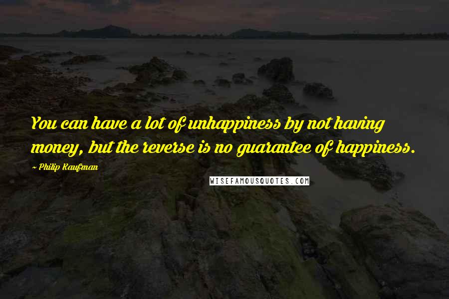 Philip Kaufman Quotes: You can have a lot of unhappiness by not having money, but the reverse is no guarantee of happiness.