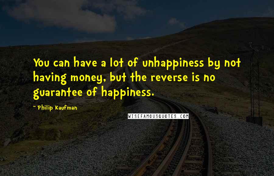 Philip Kaufman Quotes: You can have a lot of unhappiness by not having money, but the reverse is no guarantee of happiness.