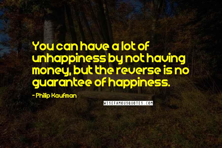 Philip Kaufman Quotes: You can have a lot of unhappiness by not having money, but the reverse is no guarantee of happiness.