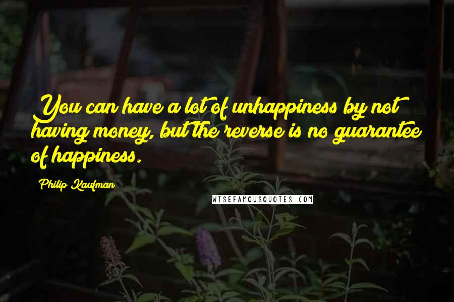 Philip Kaufman Quotes: You can have a lot of unhappiness by not having money, but the reverse is no guarantee of happiness.