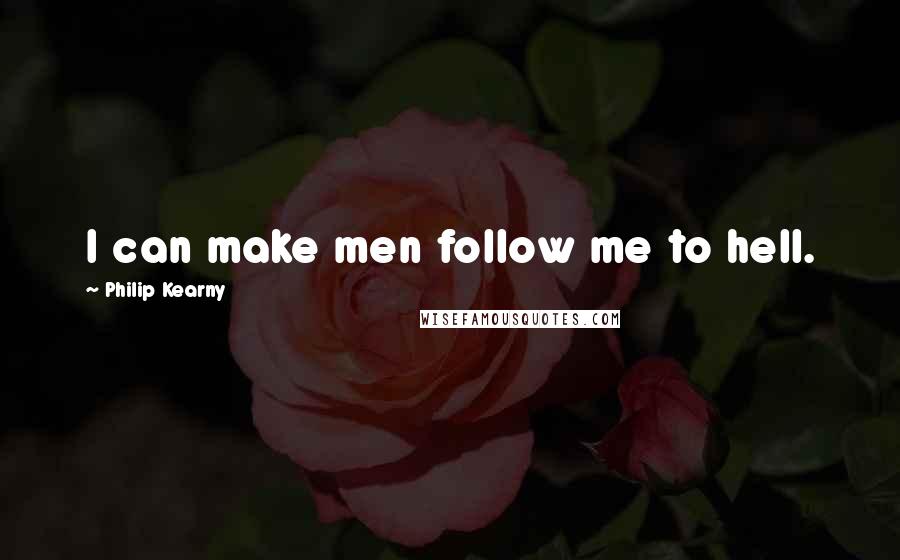 Philip Kearny Quotes: I can make men follow me to hell.