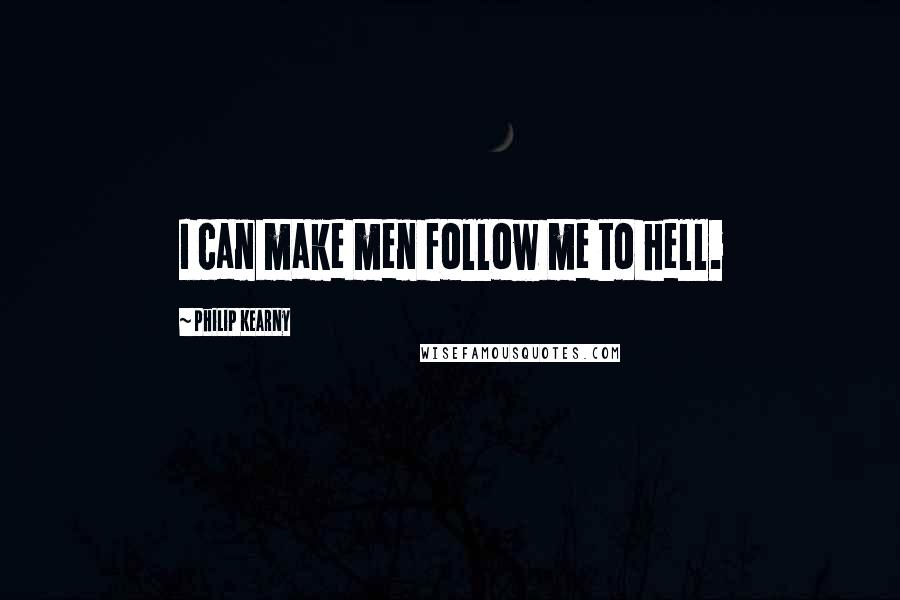 Philip Kearny Quotes: I can make men follow me to hell.