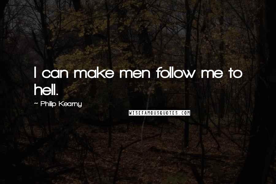 Philip Kearny Quotes: I can make men follow me to hell.