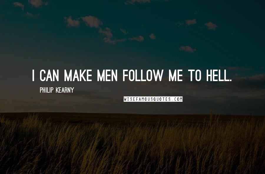 Philip Kearny Quotes: I can make men follow me to hell.