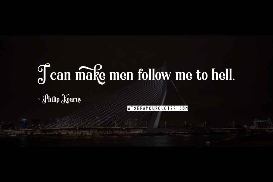 Philip Kearny Quotes: I can make men follow me to hell.