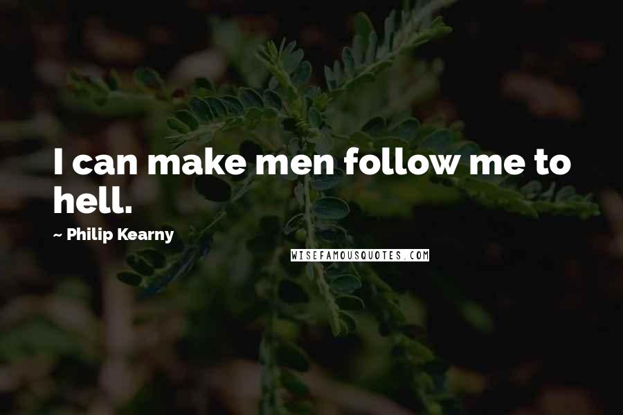 Philip Kearny Quotes: I can make men follow me to hell.