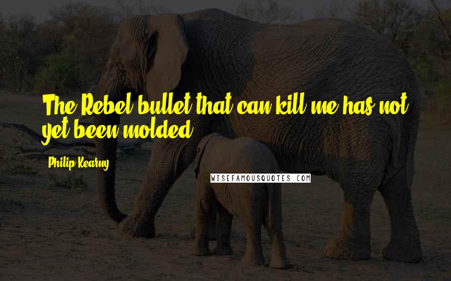 Philip Kearny Quotes: The Rebel bullet that can kill me has not yet been molded.