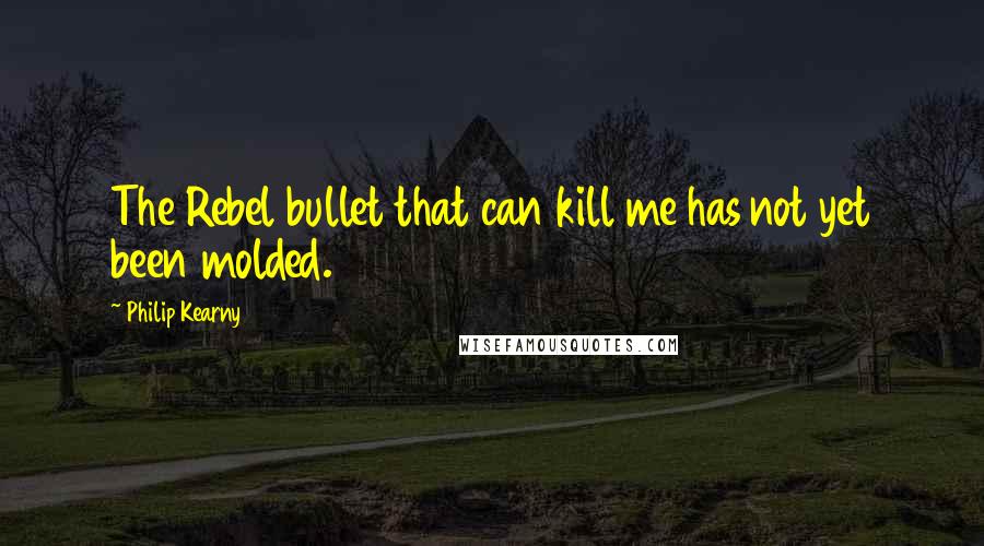 Philip Kearny Quotes: The Rebel bullet that can kill me has not yet been molded.