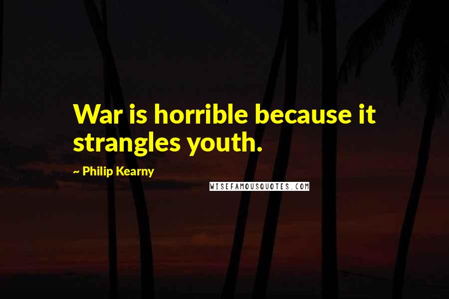 Philip Kearny Quotes: War is horrible because it strangles youth.