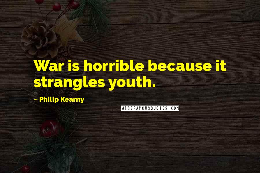 Philip Kearny Quotes: War is horrible because it strangles youth.