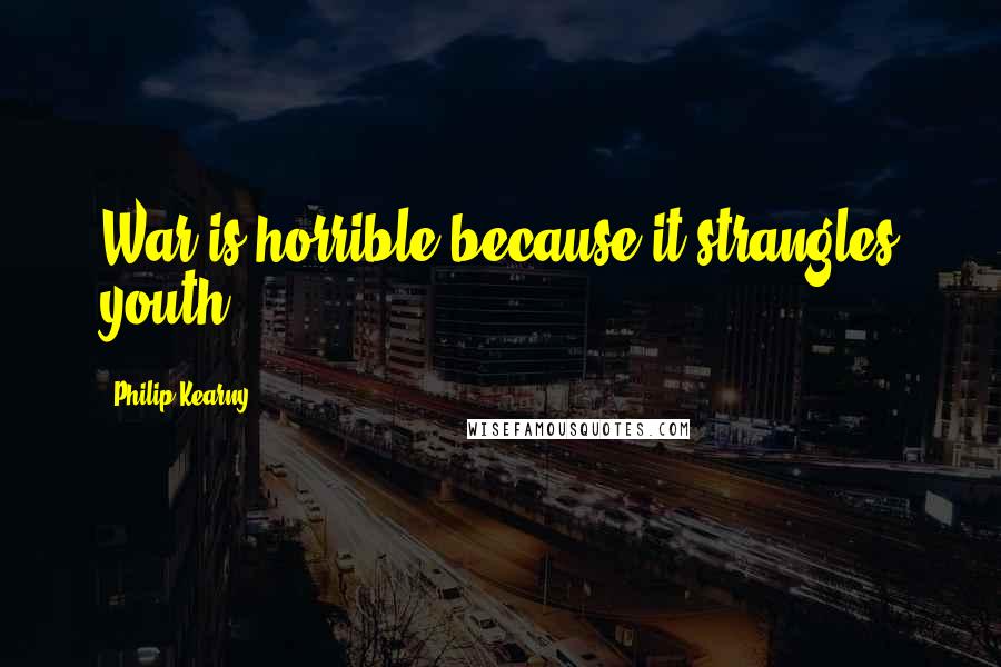 Philip Kearny Quotes: War is horrible because it strangles youth.