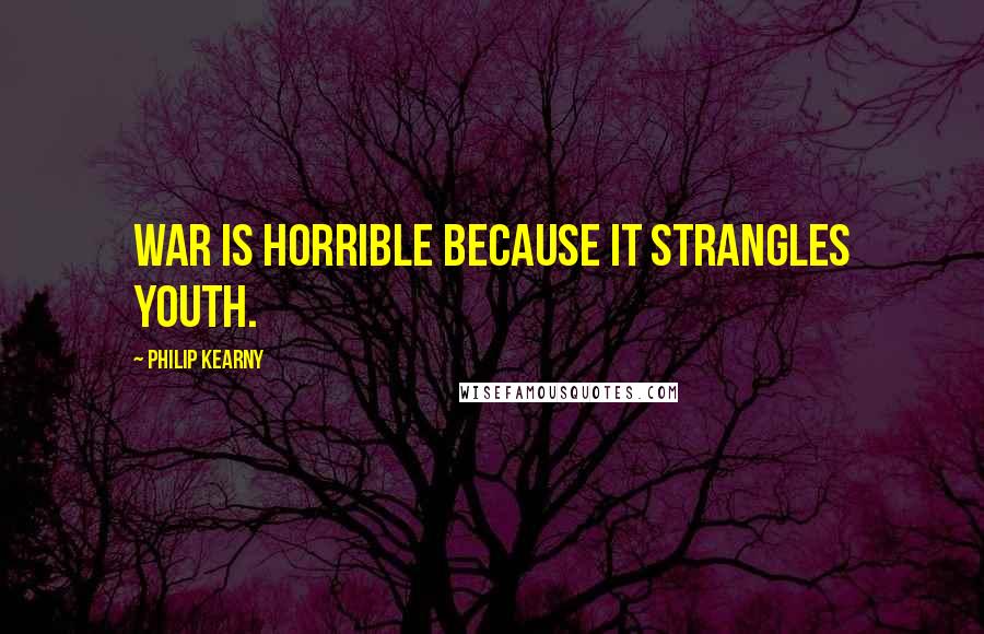 Philip Kearny Quotes: War is horrible because it strangles youth.