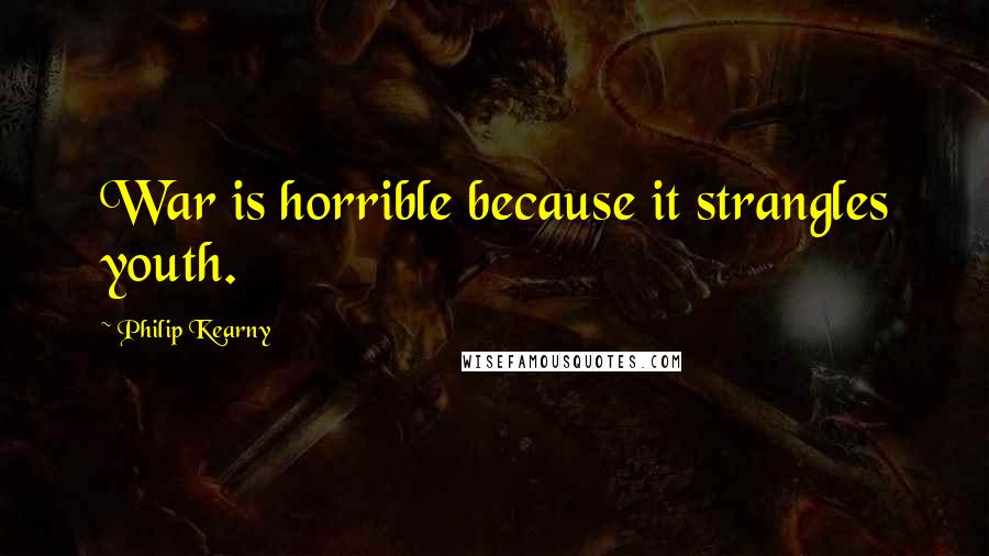 Philip Kearny Quotes: War is horrible because it strangles youth.