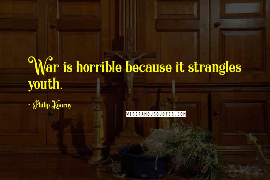 Philip Kearny Quotes: War is horrible because it strangles youth.