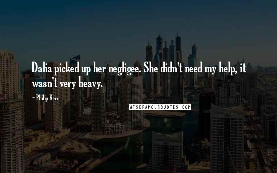 Philip Kerr Quotes: Dalia picked up her negligee. She didn't need my help, it wasn't very heavy.