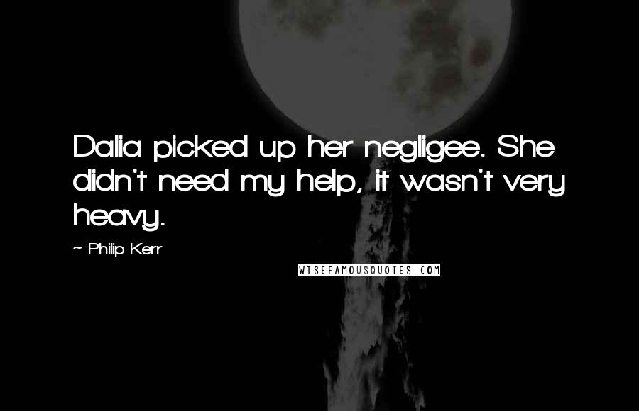 Philip Kerr Quotes: Dalia picked up her negligee. She didn't need my help, it wasn't very heavy.