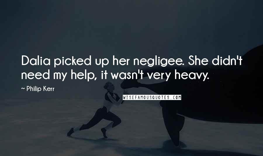 Philip Kerr Quotes: Dalia picked up her negligee. She didn't need my help, it wasn't very heavy.