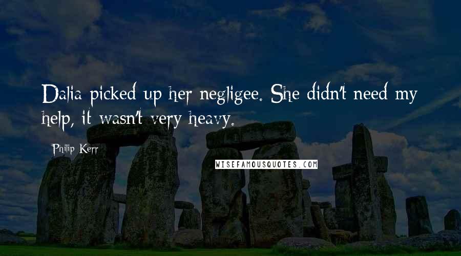 Philip Kerr Quotes: Dalia picked up her negligee. She didn't need my help, it wasn't very heavy.