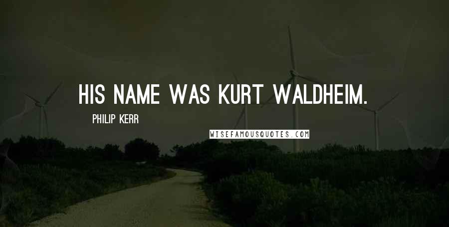 Philip Kerr Quotes: His name was Kurt Waldheim.