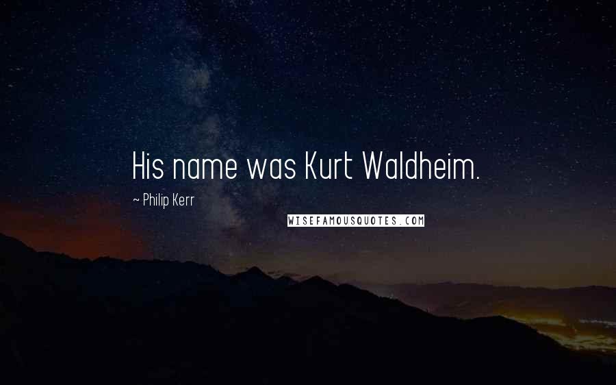 Philip Kerr Quotes: His name was Kurt Waldheim.