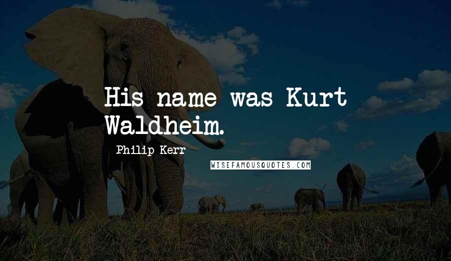 Philip Kerr Quotes: His name was Kurt Waldheim.