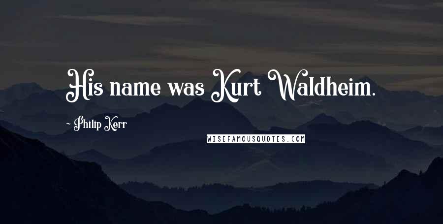 Philip Kerr Quotes: His name was Kurt Waldheim.