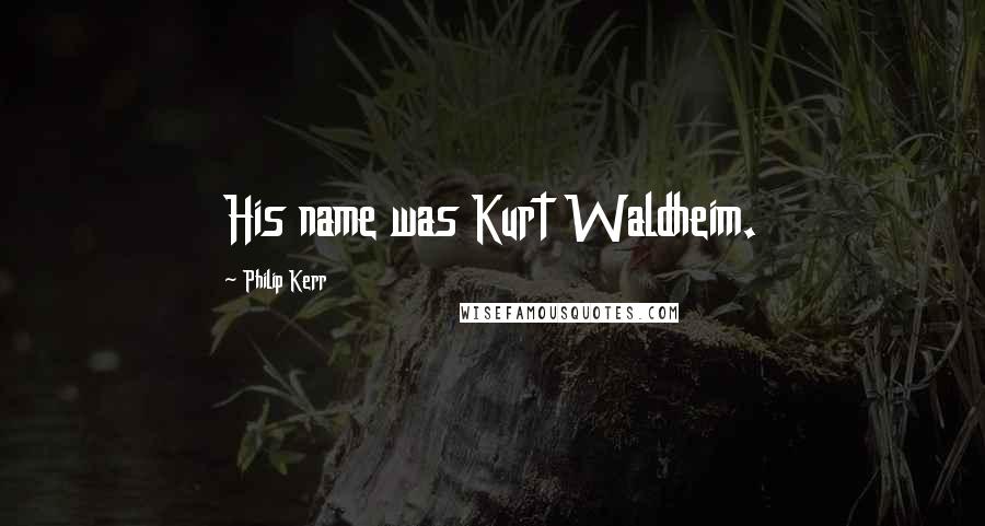 Philip Kerr Quotes: His name was Kurt Waldheim.