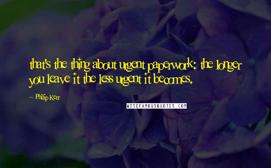 Philip Kerr Quotes: that's the thing about urgent paperwork: the longer you leave it the less urgent it becomes.