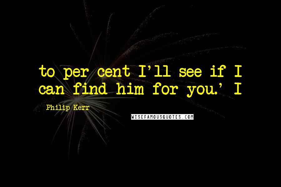 Philip Kerr Quotes: to per cent I'll see if I can find him for you.' I