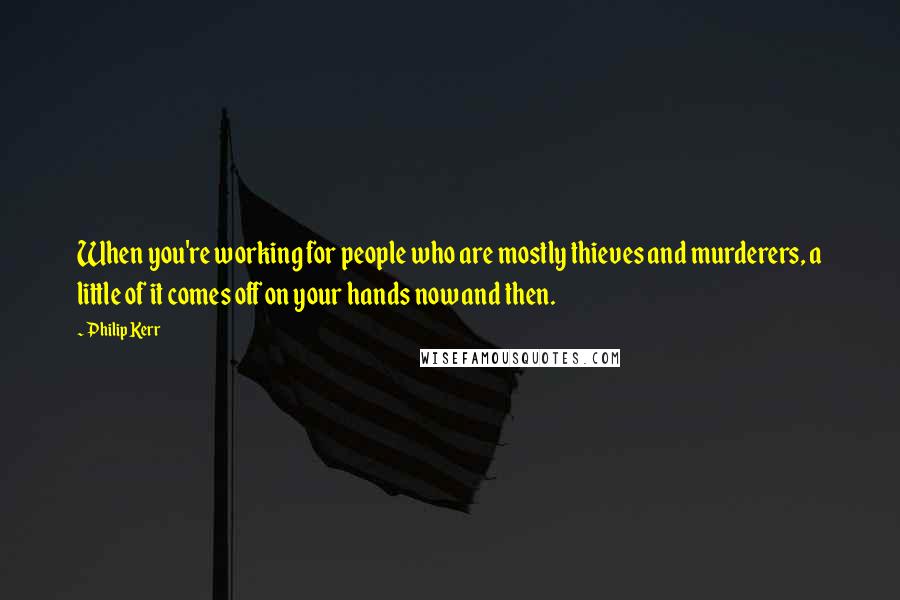 Philip Kerr Quotes: When you're working for people who are mostly thieves and murderers, a little of it comes off on your hands now and then.