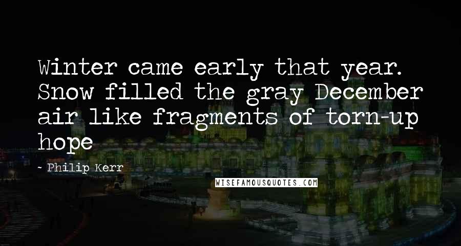 Philip Kerr Quotes: Winter came early that year. Snow filled the gray December air like fragments of torn-up hope