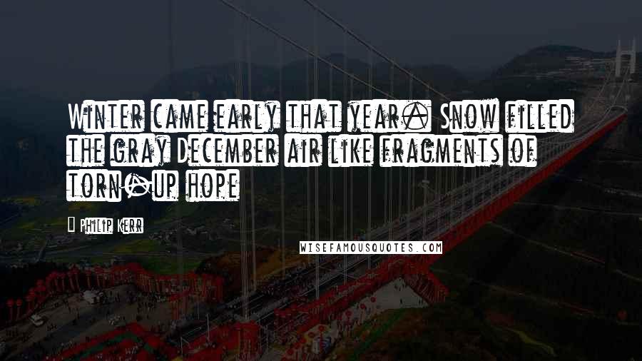 Philip Kerr Quotes: Winter came early that year. Snow filled the gray December air like fragments of torn-up hope