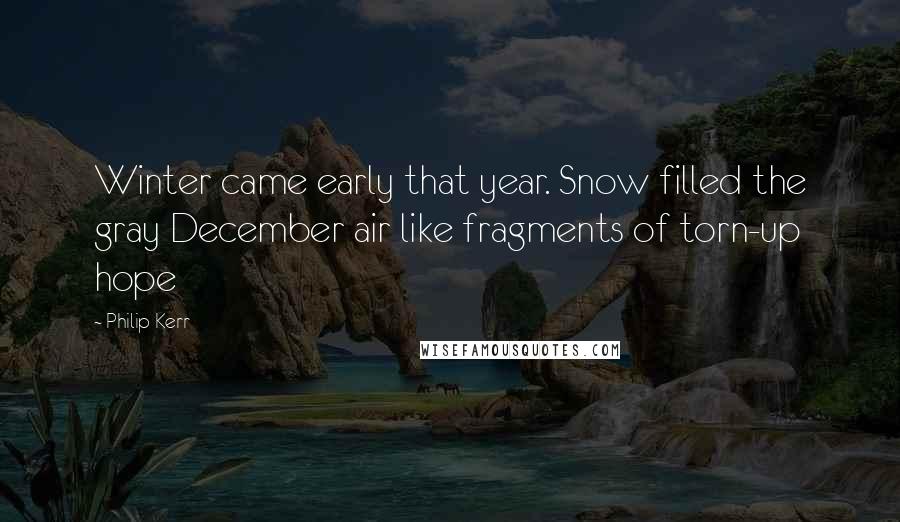 Philip Kerr Quotes: Winter came early that year. Snow filled the gray December air like fragments of torn-up hope