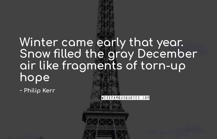Philip Kerr Quotes: Winter came early that year. Snow filled the gray December air like fragments of torn-up hope