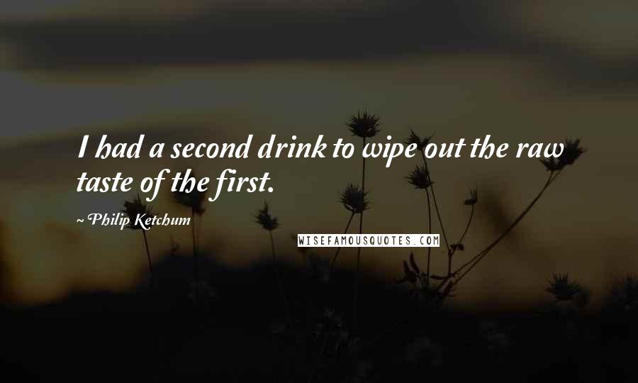 Philip Ketchum Quotes: I had a second drink to wipe out the raw taste of the first.