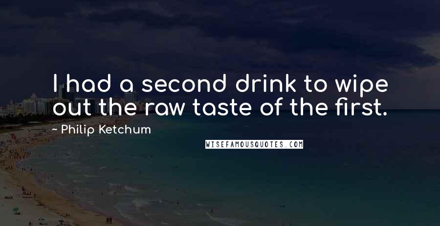 Philip Ketchum Quotes: I had a second drink to wipe out the raw taste of the first.