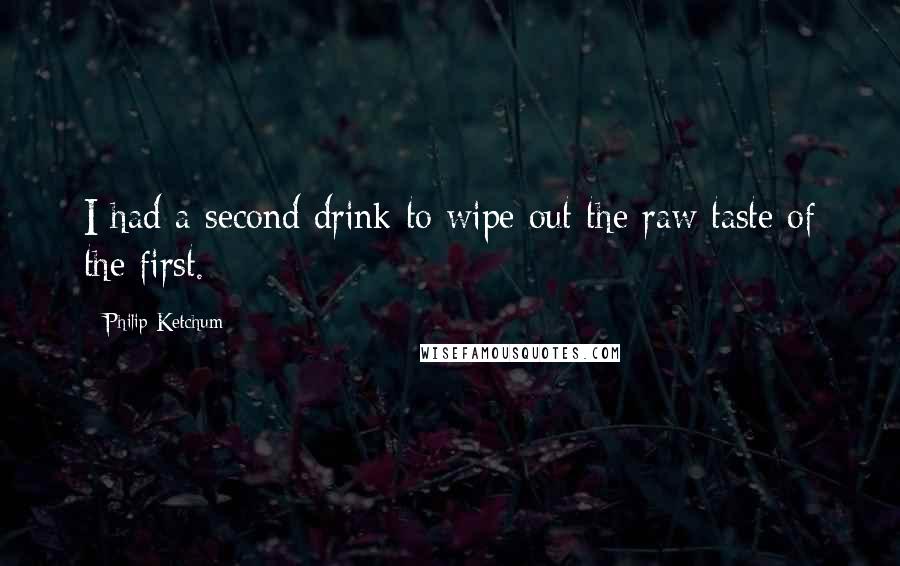 Philip Ketchum Quotes: I had a second drink to wipe out the raw taste of the first.