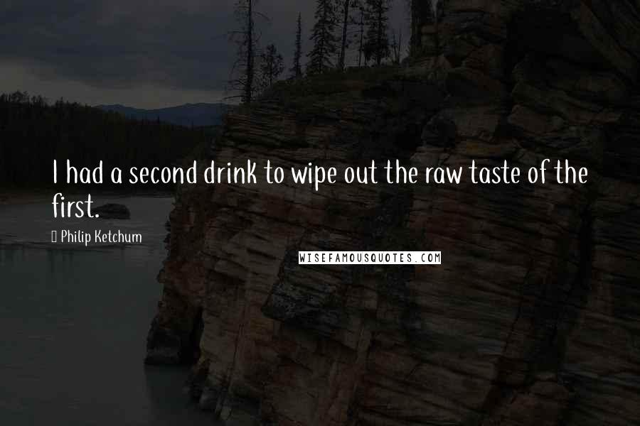 Philip Ketchum Quotes: I had a second drink to wipe out the raw taste of the first.