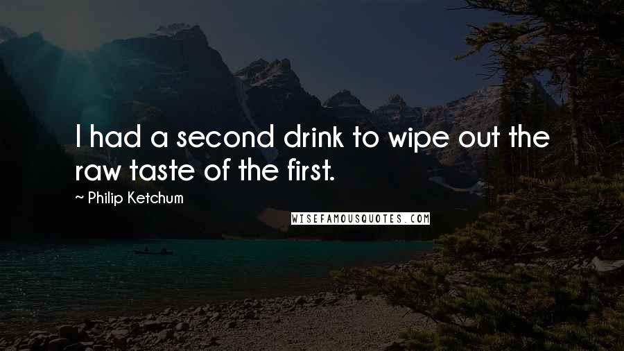 Philip Ketchum Quotes: I had a second drink to wipe out the raw taste of the first.