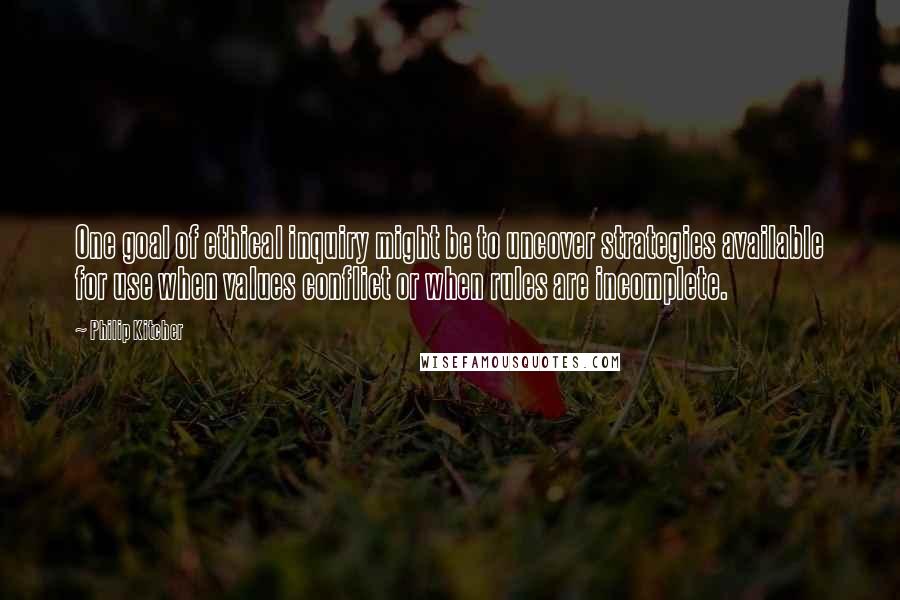 Philip Kitcher Quotes: One goal of ethical inquiry might be to uncover strategies available for use when values conflict or when rules are incomplete.