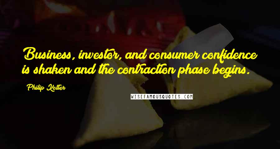 Philip Kotler Quotes: Business, investor, and consumer confidence is shaken and the contraction phase begins.