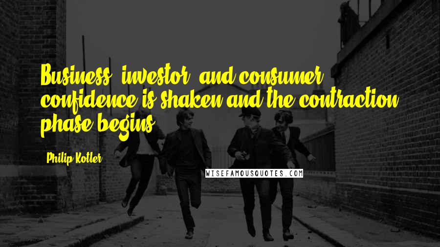 Philip Kotler Quotes: Business, investor, and consumer confidence is shaken and the contraction phase begins.