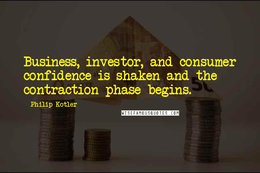 Philip Kotler Quotes: Business, investor, and consumer confidence is shaken and the contraction phase begins.