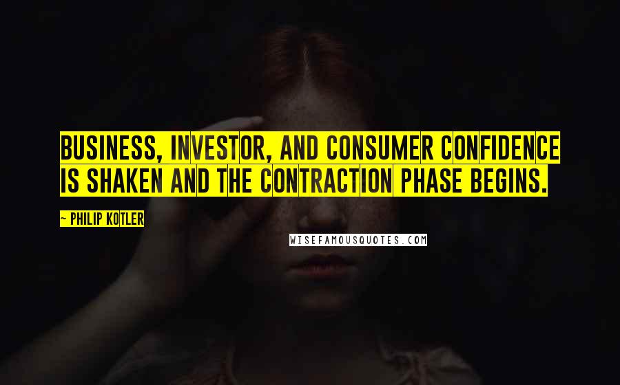 Philip Kotler Quotes: Business, investor, and consumer confidence is shaken and the contraction phase begins.